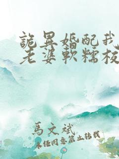 诡异婚配我诡帝老婆软糯校花免费阅读