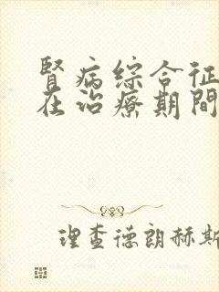 肾病综合征患者在治疗期间有何症状