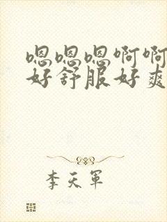 嗯嗯嗯啊啊啊啊好舒服好爽