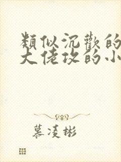 类似沉欢的黑道大佬攻的小说