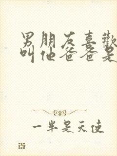 男朋友喜欢听我叫他爸爸是什么心理