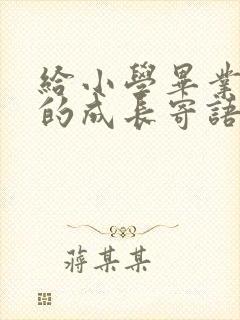 给小学毕业孩子的成长寄语