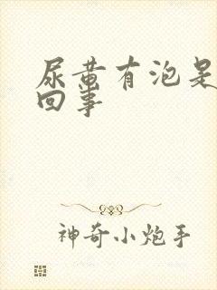 尿黄有泡是怎么回事