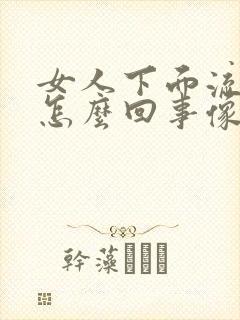 女人下面流水是怎么回事像月经