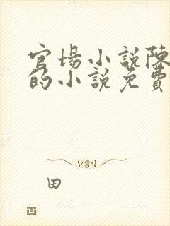 官场小说陈志远的小说免费阅读全文