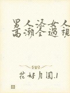 男人添女人下部高潮全过视频