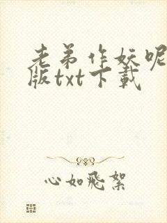 老弟作妖呢精校版txt下载