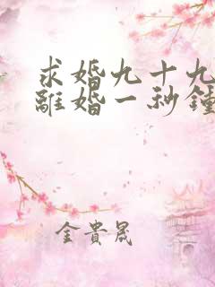 求婚九十九次,离婚一秒钟短剧在线观看