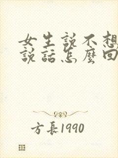 女生说不想和你说话怎么回复