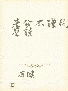 老公不理我该怎么说