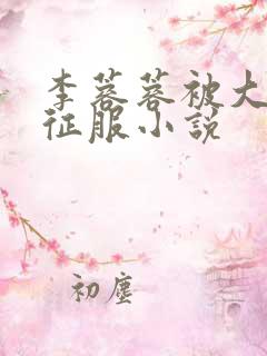 李蓉蓉被大肉楱征服小说