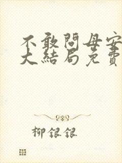 不敢问母安短剧大结局免费观看