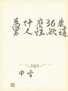 为什么36岁的男人性欲这么强