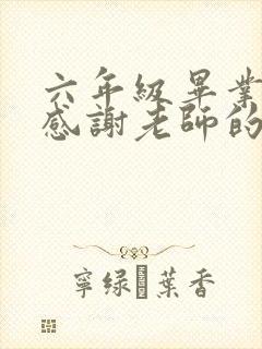 六年级毕业家长感谢老师的寄语