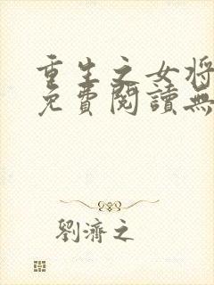 重生之女将星 免费阅读无弹窗