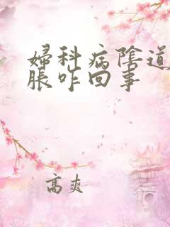 妇科病阴道痒肿胀咋回事