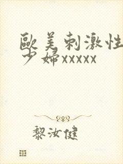 欧美刺激性丰满少妇xxxxx