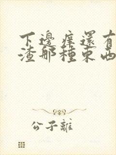 下边痒还有豆腐渣那种东西是怎么回事