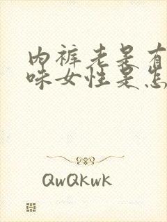 内裤老是有尿骚味女性是怎怎么了