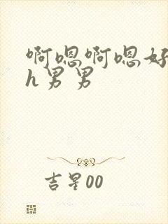 啊嗯啊嗯好棒啊h男男