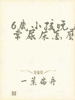 6岁小孩晚上经常尿床怎么办