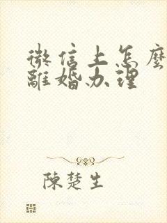 微信上怎么申请离婚办理