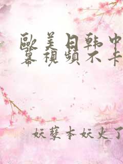 欧美日韩中文字幕视频不卡一二区