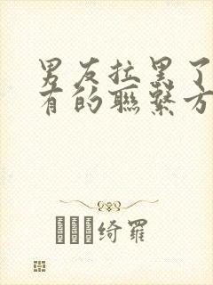 男友拉黑了我所有的联系方式