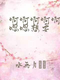 啊啊啊啊啊啊嗯嗯嗯想要