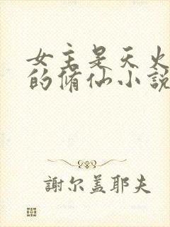 女主是天火灵根的修仙小说