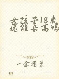 女孩子18岁后还能长高吗