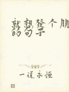 就想发个朋友圈的句子