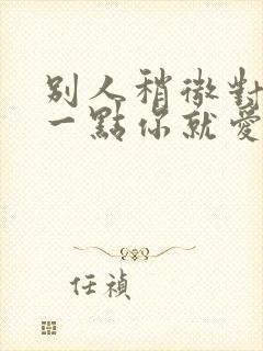 别人稍微对你好一点你就爱上