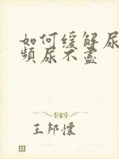 如何缓解尿急尿频尿不尽