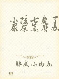 小孩七岁了老是尿床怎么办