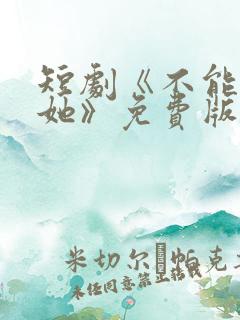 短剧《不能惹的她》免费版