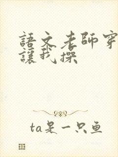 语文老师穿丝袜让我操