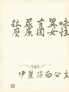 拉尿有异味是什么原因女性