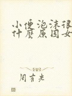 小便泡沫很多是什么原因女性