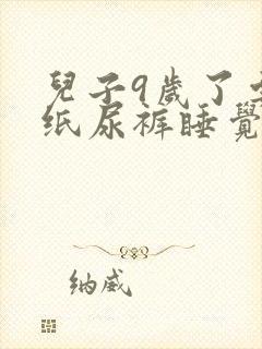 儿子9岁了要穿纸尿裤睡觉