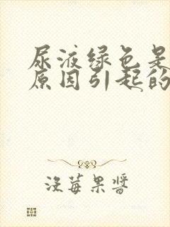 尿液绿色是什么原因引起的女性