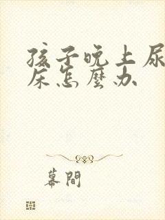 孩子晚上尿多尿床怎么办