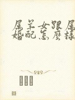 属羊女跟属龙男婚配怎么样