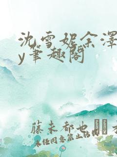 沈雪妮余泽怀by笔趣阁