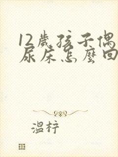 12岁孩子偶尔尿床怎么回事