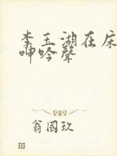 李玉湖在床戏中呻吟声