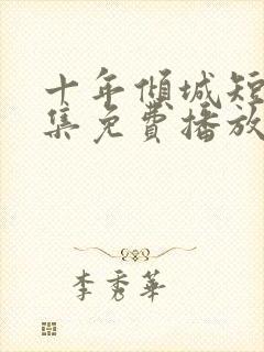 十年倾城短剧全集免费播放在线观看