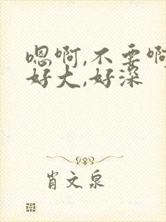 嗯啊,不要啊,好大,好深