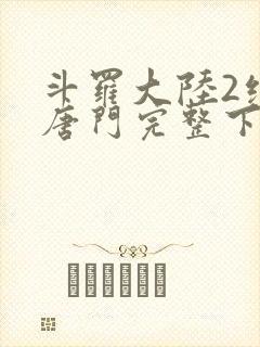 斗罗大陆2绝世唐门完整下载