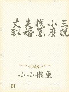 丈夫找小三坚决离婚怎么挽救